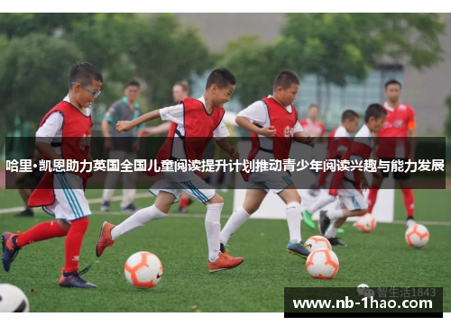 哈里·凯恩助力英国全国儿童阅读提升计划推动青少年阅读兴趣与能力发展