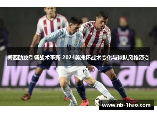 梅西助攻引领战术革新 2024美洲杯战术变化与球队风格演变
