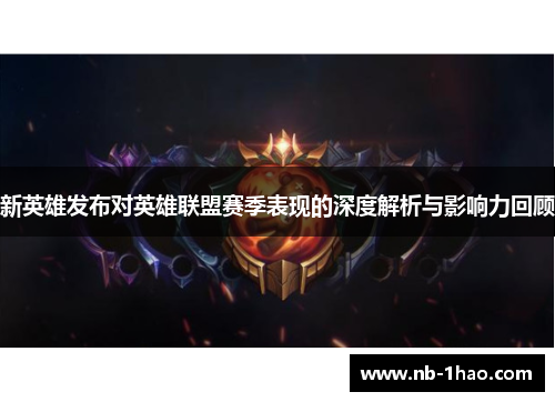 新英雄发布对英雄联盟赛季表现的深度解析与影响力回顾