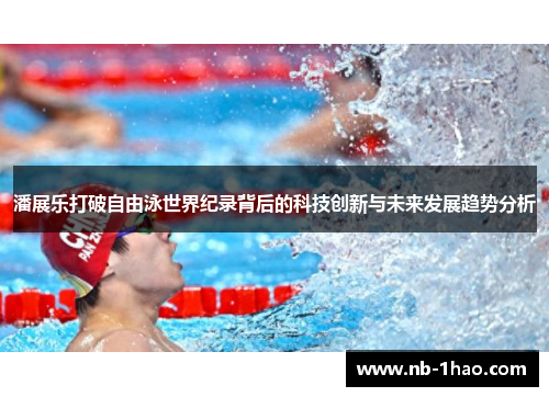 潘展乐打破自由泳世界纪录背后的科技创新与未来发展趋势分析