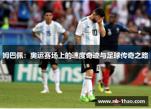 姆巴佩：奥运赛场上的速度奇迹与足球传奇之路