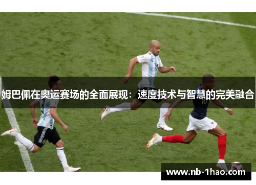 姆巴佩在奥运赛场的全面展现：速度技术与智慧的完美融合