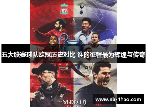 五大联赛球队欧冠历史对比 谁的征程最为辉煌与传奇