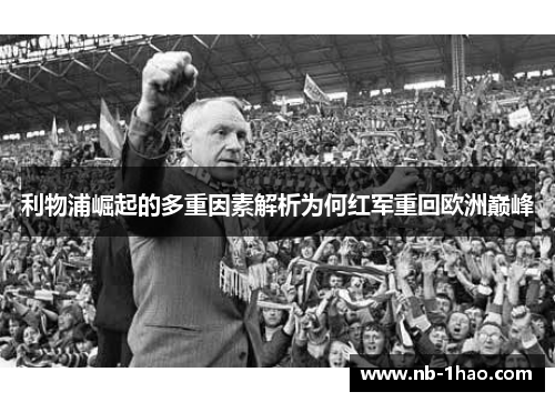 利物浦崛起的多重因素解析为何红军重回欧洲巅峰