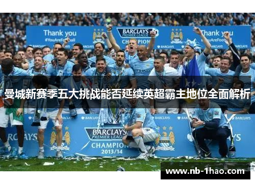 曼城新赛季五大挑战能否延续英超霸主地位全面解析