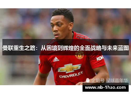 曼联重生之路：从困境到辉煌的全面战略与未来蓝图