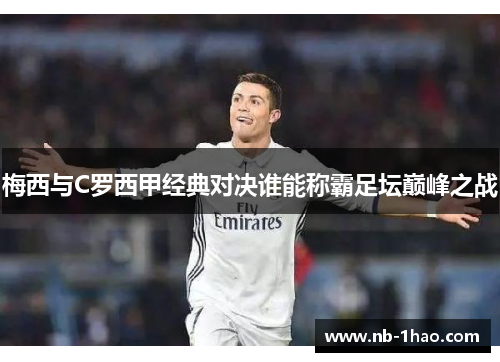 梅西与C罗西甲经典对决谁能称霸足坛巅峰之战