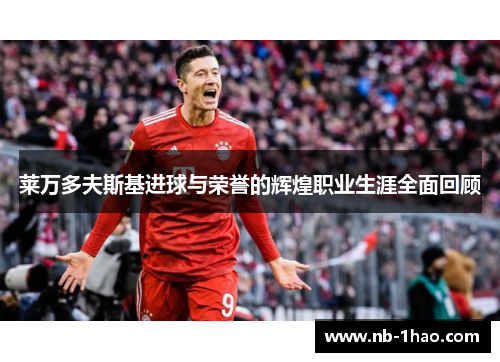 莱万多夫斯基进球与荣誉的辉煌职业生涯全面回顾