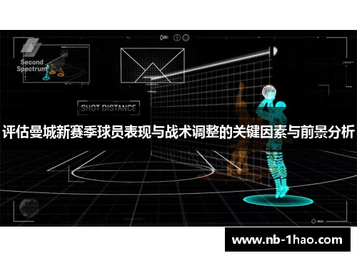 评估曼城新赛季球员表现与战术调整的关键因素与前景分析