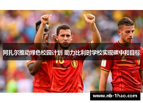 阿扎尔推动绿色校园计划 助力比利时学校实现碳中和目标