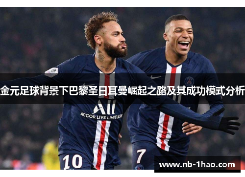 金元足球背景下巴黎圣日耳曼崛起之路及其成功模式分析