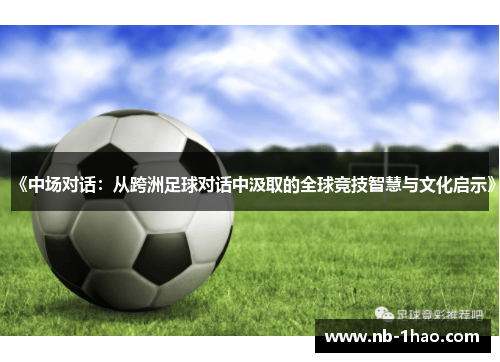 《中场对话：从跨洲足球对话中汲取的全球竞技智慧与文化启示》