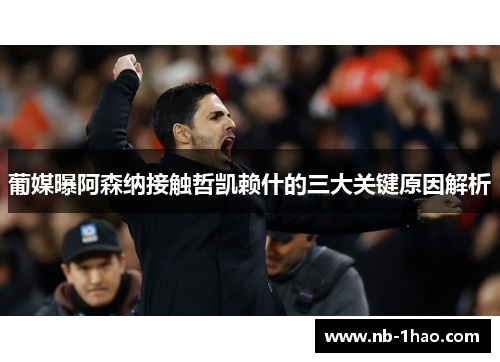 葡媒曝阿森纳接触哲凯赖什的三大关键原因解析