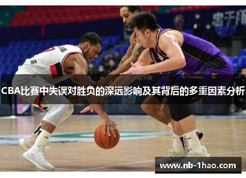 CBA比赛中失误对胜负的深远影响及其背后的多重因素分析
