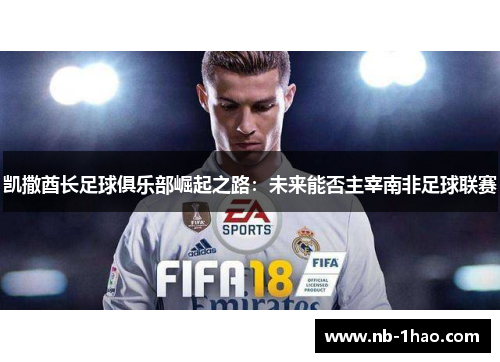 凯撒酋长足球俱乐部崛起之路：未来能否主宰南非足球联赛