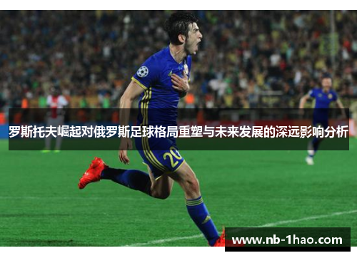 罗斯托夫崛起对俄罗斯足球格局重塑与未来发展的深远影响分析