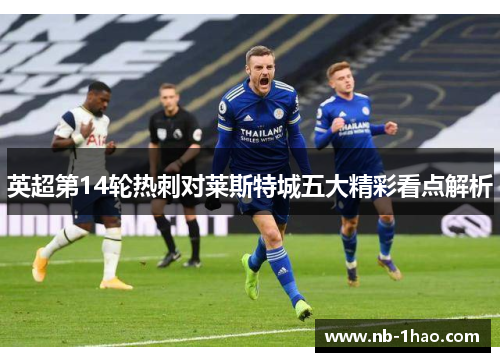 英超第14轮热刺对莱斯特城五大精彩看点解析