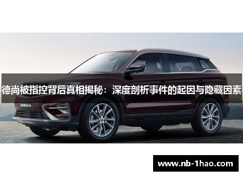 德尚被指控背后真相揭秘：深度剖析事件的起因与隐藏因素