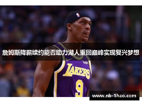 詹姆斯降薪续约能否助力湖人重回巅峰实现复兴梦想