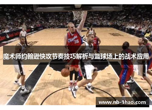 魔术师约翰逊快攻节奏技巧解析与篮球场上的战术应用