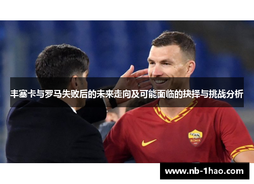 丰塞卡与罗马失败后的未来走向及可能面临的抉择与挑战分析