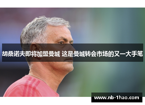 胡桑诺夫即将加盟曼城 这是曼城转会市场的又一大手笔