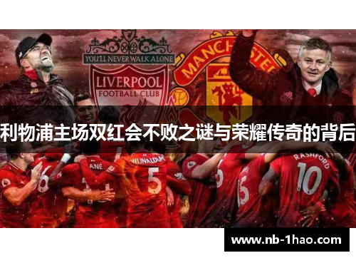 利物浦主场双红会不败之谜与荣耀传奇的背后