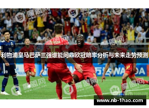利物浦皇马巴萨三强谁能问鼎欧冠赔率分析与未来走势预测