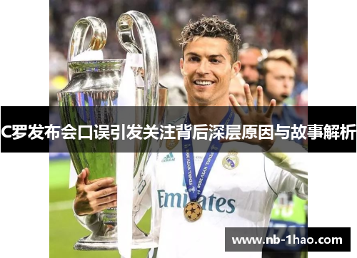 C罗发布会口误引发关注背后深层原因与故事解析