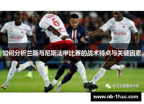 如何分析兰斯与尼斯法甲比赛的战术特点与关键因素