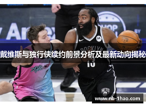 戴维斯与独行侠续约前景分析及最新动向揭秘