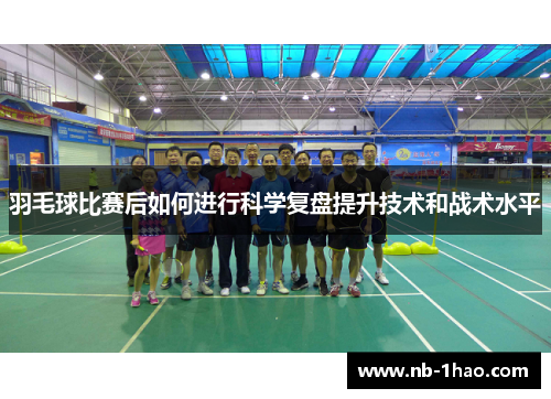 羽毛球比赛后如何进行科学复盘提升技术和战术水平