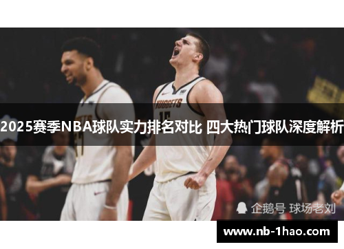 2025赛季NBA球队实力排名对比 四大热门球队深度解析