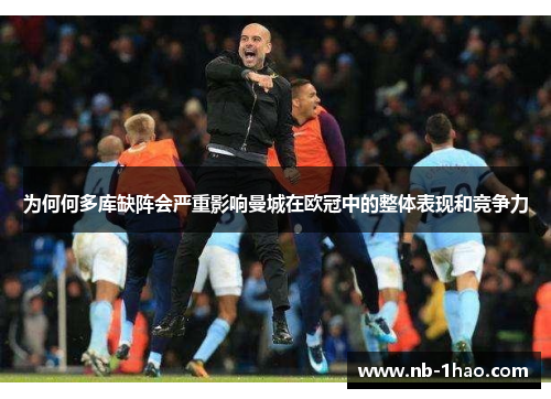 为何何多库缺阵会严重影响曼城在欧冠中的整体表现和竞争力