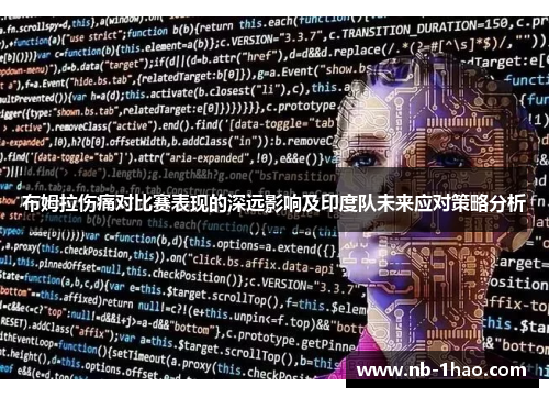 布姆拉伤痛对比赛表现的深远影响及印度队未来应对策略分析