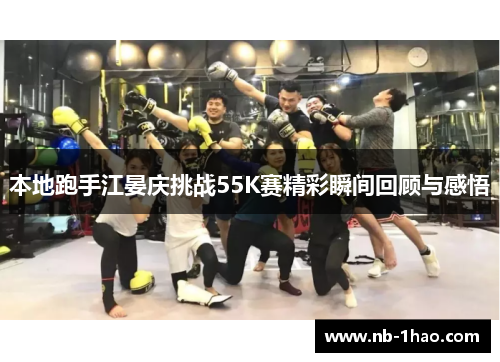 本地跑手江晏庆挑战55K赛精彩瞬间回顾与感悟
