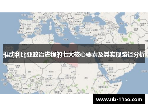 推动利比亚政治进程的七大核心要素及其实现路径分析