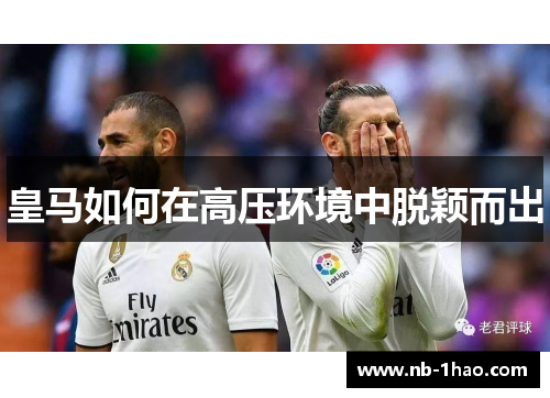皇马如何在高压环境中脱颖而出
