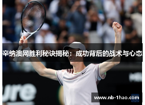 辛纳澳网胜利秘诀揭秘：成功背后的战术与心态