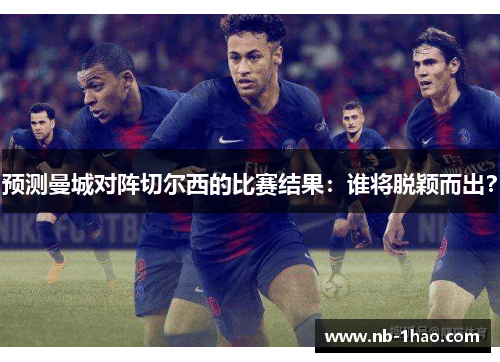 预测曼城对阵切尔西的比赛结果：谁将脱颖而出？