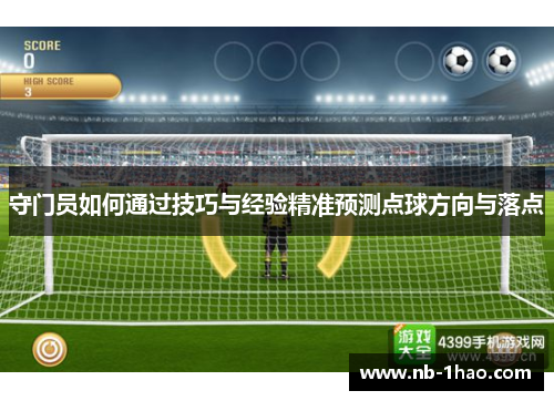 守门员如何通过技巧与经验精准预测点球方向与落点