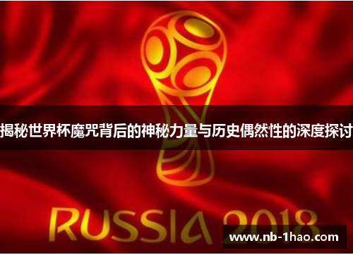 揭秘世界杯魔咒背后的神秘力量与历史偶然性的深度探讨