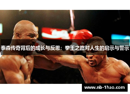 泰森传奇背后的成长与反思：拳王之路对人生的启示与警示