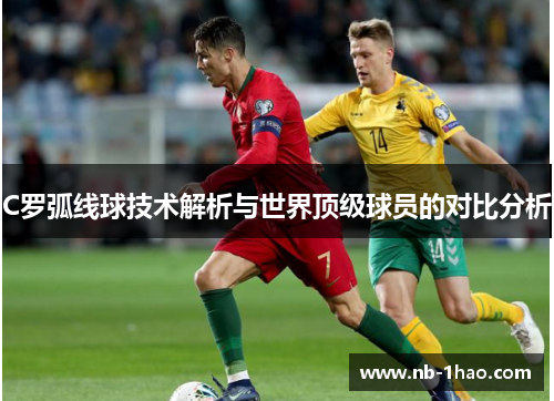 C罗弧线球技术解析与世界顶级球员的对比分析
