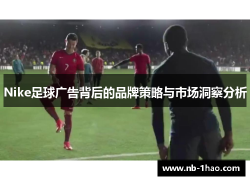 Nike足球广告背后的品牌策略与市场洞察分析