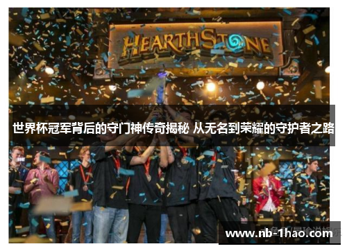 世界杯冠军背后的守门神传奇揭秘 从无名到荣耀的守护者之路