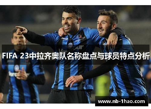 FIFA 23中拉齐奥队名称盘点与球员特点分析