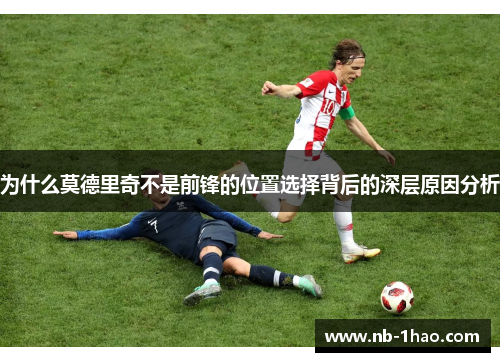 为什么莫德里奇不是前锋的位置选择背后的深层原因分析