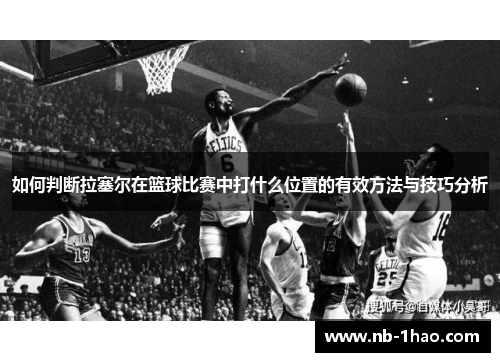 如何判断拉塞尔在篮球比赛中打什么位置的有效方法与技巧分析