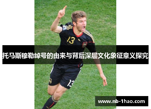 托马斯穆勒绰号的由来与背后深层文化象征意义探究